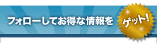 フォローしてお得な情報をゲット!