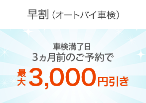 【早割（オートバイ車検）】車検満了日。３ヵ月前のご予約で最大3,000円引き